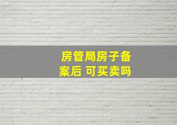 房管局房子备案后 可买卖吗